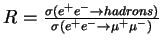 $R=\frac{\sigma(e^+e^-\rightarrow hadrons)}{\sigma(e^+e^-\rightarrow \mu^+ \mu^-)}$