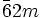 \bar{6}2m