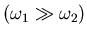 $(\omega_{1} \gg \omega_{2})$