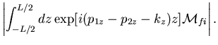 $\displaystyle \left\vert\int^{L/2}_{-L/2}dz
\exp[i(p_{1z}-p_{2z}-k_z)z]{\cal M}_{fi}
\right\vert.$
