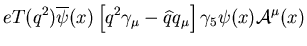 $\displaystyle eT(q^2)\overline{\psi}(x)\left[q^2\gamma_\mu
-\widehat{q}q_\mu\right]\gamma_5\psi(x){\cal A}^\mu(x)$