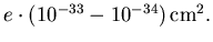 $e\cdot\left(10^{-33} - 10^{-34}\right) \mbox{cm}^2.$