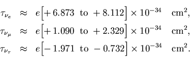 \begin{eqnarray*}
\tau_{\nu_e} &\approx&
e\Bigl[+\,6.873\;\;{\rm to}\;+8.112\B...
...71\;\;{\rm to}\;-0.732\Bigr] \times 10^{-34}
\quad {\rm cm}^2.
\end{eqnarray*}