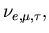 $\nu_{e, \mu, \tau},$