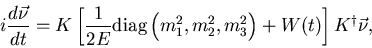 \begin{displaymath}i\frac{d\vec{\nu}}{dt}=
K\left[\frac{1}{2E}{\rm diag}
\left(m_1^2,m_2^2,m_3^2\right)+W(t)
\right]K^{\dag }\vec{\nu}, \end{displaymath}