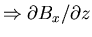 $\Rightarrow\partial B_x/\partial z$