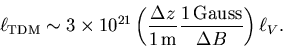 \begin{displaymath}
\ell_{\rm TDM} \sim 3\times10^{21}
\left(\frac{\Delta z}{1\,{\rm m}}
\frac{1\,{\rm Gauss}}{\Delta B}\right) \ell_V.
\end{displaymath}