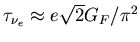 $\tau_{\nu_{e}}\approx e \sqrt{2}G_{F}/\pi^2$