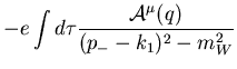 $\displaystyle -e\int d\tau
\frac{{\cal A}^\mu(q)} {(p_--k_1)^2-m_W^2}$