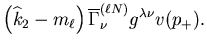 $\displaystyle \left(\widehat{k}_2-m_\ell\right)
\overline{\Gamma}^{(\ell N)}_\nu
g^{\lambda\nu}v(p_+).$