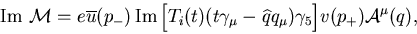 \begin{displaymath}{\rm Im}\,\,{\cal M}=e\overline{u}(p_-)\,{\rm Im}\,\Bigl[
T_...
...ma_\mu-\widehat{q}q_\mu)\gamma_5\Bigr]v(p_+)
{\cal A}^\mu(q), \end{displaymath}