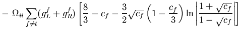 $\displaystyle -\,\,\Omega_{ii}\sum_{f\neq t}(g_L^f+g_R^f)
\left[
\frac{8}{3}-c_...
..._f}{3}\right)
\ln\left\vert\frac{1+\sqrt{c_f}}{1-\sqrt{c_f}}\right\vert
\right]$