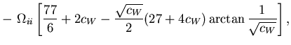 $\displaystyle -\,\,\Omega_{ii}
\left[
\frac{77}{6}+2c_W-\frac{\sqrt{c_W}}{2}(27+4c_W)
\arctan\frac{1}{\sqrt{c_W}}
\right],$