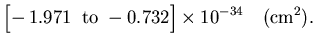 $\displaystyle \Bigl[-\,1.971\;\;{\rm to}\;-0.732\Bigr] \times 10^{-34}
\quad ({\rm cm}^2).$