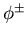 $\phi^{\pm}$