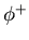 $\phi^+$