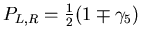 $P_{L,R}=\frac{1}{2}(1\mp\gamma_5)$