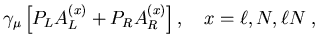 $\displaystyle \gamma_\mu
\left[P_LA^{(x)}_L+P_RA^{(x)}_R\right],
\quad x=\ell,N,\ell N\;,$