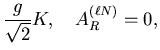$\displaystyle \frac{g}{\sqrt{2}}K,\quad A^{(\ell N)}_R=0,$