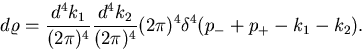 \begin{displaymath}d\varrho = \frac{d^4k_1}{(2\pi)^4}\frac{d^4k_2}{(2\pi)^4}
(2\pi)^4\delta^4(p_- + p_+ - k_1 - k_2). \end{displaymath}