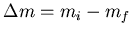 $\Delta m=m_i-m_f$