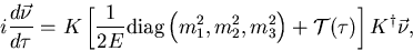\begin{displaymath}i\frac{d\vec{\nu}}{d\tau}=
K\left[\frac{1}{2E}{\rm diag}
\l...
...,m_2^2,m_3^2\right)+{\cal T}(\tau)
\right]K^{\dag }\vec{\nu}, \end{displaymath}