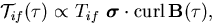 \begin{displaymath}
{\cal T}_{if}(\tau) \propto T_{if}\,\,
\mbox{\boldmath$\sigma$}\cdot{\rm curl}\,{\bf B}(\tau),
\end{displaymath}
