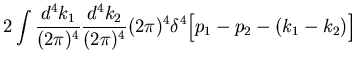 $\displaystyle 2\int\frac{d^4k_1}{(2\pi)^4}\frac{d^4k_2}{(2\pi)^4}
(2\pi)^4\delta^4\Bigl[p_1-p_2-(k_1-k_2)\Bigr]$