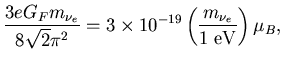 $\displaystyle \frac{3eG_F m_{\nu_e}}{8\sqrt{2}\pi^2}=
3\times10^{-19}\left(
\frac{m_{\nu_e}}{1\;{\rm eV}}
\right)\mu_B,$