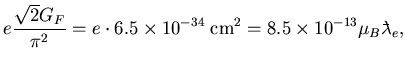 $\displaystyle e\frac{\sqrt{2}G_F}{\pi^2}%%\left(\frac{h}{c}\right)^2
= e\cdot6.5\times10^{-34}\;{\rm cm}^2
= 8.5\times10^{-13} \mu_B\lambdabar_e,$
