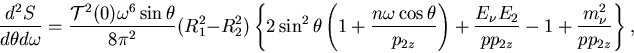 \begin{displaymath}
\frac{d^2 S}{d\theta d\omega}=
\frac{{\cal T}^2(0) \omega^6...
... +\frac{E_\nu E_2}{pp_{2z}}-1+\frac{m_\nu^2}{pp_{2z}}\right\},
\end{displaymath}